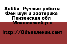 Хобби. Ручные работы Фен-шуй и эзотерика. Пензенская обл.,Мокшанский р-н